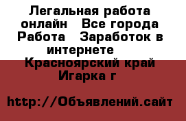 Легальная работа онлайн - Все города Работа » Заработок в интернете   . Красноярский край,Игарка г.